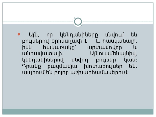  Այն, որ կենդանիները սնվում են բույսերով օրինաչափ է  և հասկանալի, իսկ հակառակը՝ արտասովոր և անհավատալի : Այնուամենայնիվ, կենդանիներով սնվող բույսեր կան : Դրանք բազմամյա խոտաբույսեր են, ապրում են բոլոր աշխարհամասերում : 