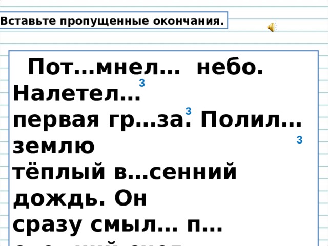 Вставьте пропущенные окончания.  Пот…мнел… небо. Налетел… первая гр…за. Полил… землю тёплый в…сенний дождь. Он сразу смыл… п…следний снег  в лесу. 3 3 3 