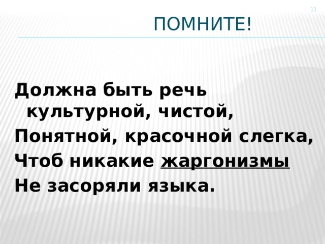  помните!  Должна быть речь культурной, чистой, Понятной, красочной слегка, Чтоб никакие жаргонизмы Не засоряли языка. 