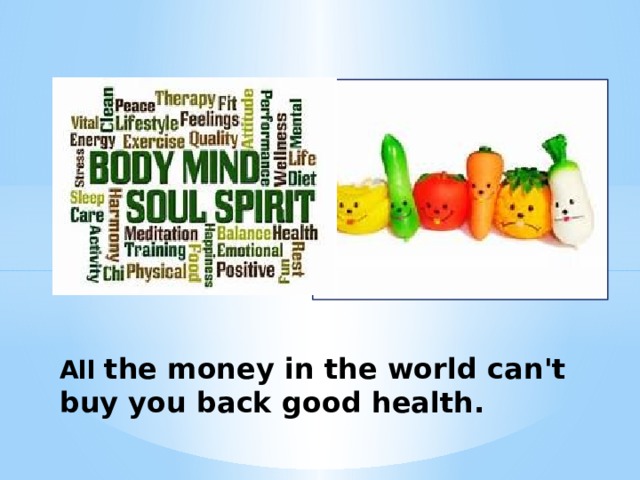 All the money in the world can't buy you back good health. 