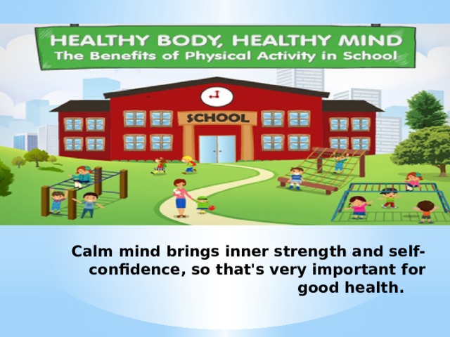 Calm mind brings inner strength and self-confidence, so that's very important for good health.          