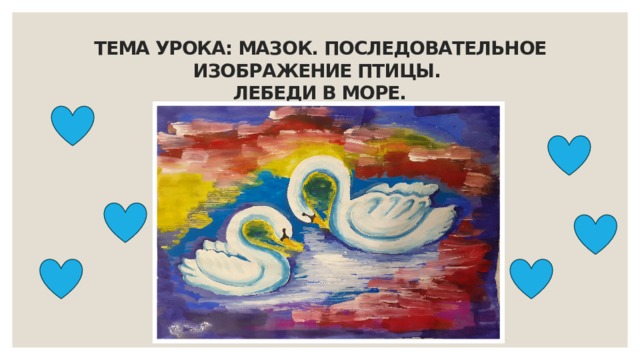 Тема урока: Мазок. Последовательное изображение птицы.  Лебеди в море. 