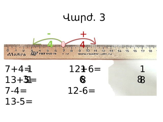 Վարժ. 3 -4 +4 18 18 11 7+4 = 12+6 = 13+5 = 7-4 = 12-6 = 13-5 = 6 8 3 