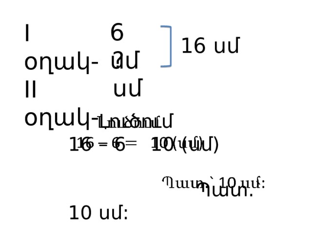 6 սմ I օղակ- II օղակ- 16 սմ ? սմ  Լուծում   16 – 6 10 (սմ)  Պատ.` 10 սմ: 