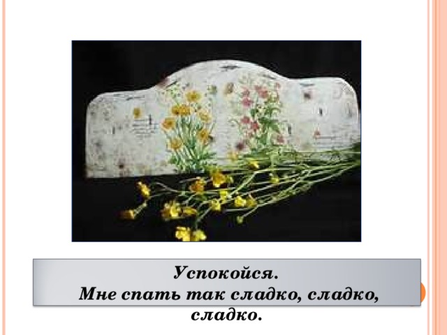 Успокойся.  Мне спать так сладко, сладко, сладко. 