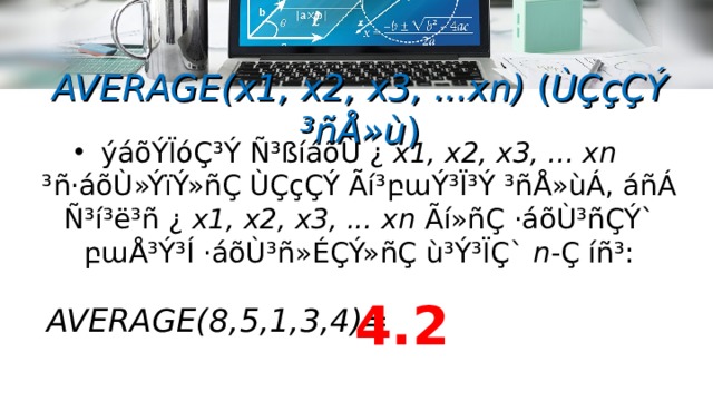 AVERAGE(x1, x2, x3, ...xn) ( ÙÇçÇÝ ³ñÅ»ù ) ýáõÝÏóÇ³Ý Ñ³ßíáõÙ ¿ x1, x2, x3, ... xn  ³ñ·áõÙ»ÝïÝ»ñÇ ÙÇçÇÝ Ãí³ բա Ý³Ï³Ý ³ñÅ»ùÁ, áñÁ Ñ³í³ë³ñ ¿ x1, x2, x3, ... xn  Ãí»ñÇ ·áõÙ³ñÇÝ` բա Å³Ý³Í ·áõÙ³ñ»ÉÇÝ»ñÇ ù³Ý³ÏÇ` n -Ç íñ³: 4.2 AVERAGE( 8,5,1,3,4 ) =  