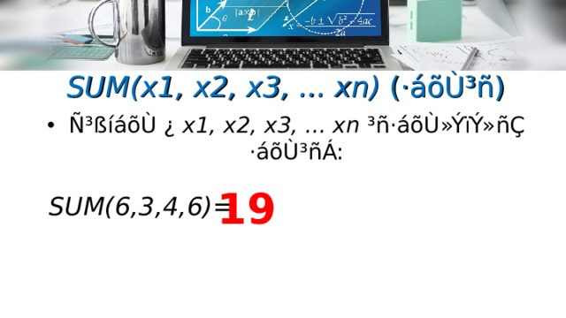 SUM(x1, x2, x3, ... xn) (·áõÙ³ñ ) Ñ³ßíáõÙ ¿ x1, x2, x3, ... xn ³ñ·áõÙ»ÝïÝ»ñÇ  ·áõÙ³ñÁ: 19  SUM( 6,3,4,6 ) =  