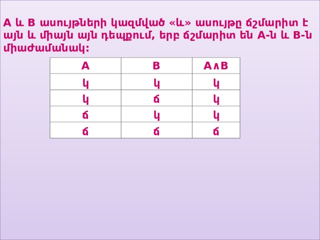 A  և  B  ասույթների կազմված «և» ասույթը ճշմարիտ է այն և միայն այն դեպքում, երբ ճշմարիտ են  A -ն և  B -ն միաժամանակ:  A B կ կ կ A ∧ B ճ կ ճ կ կ ճ ճ կ ճ 