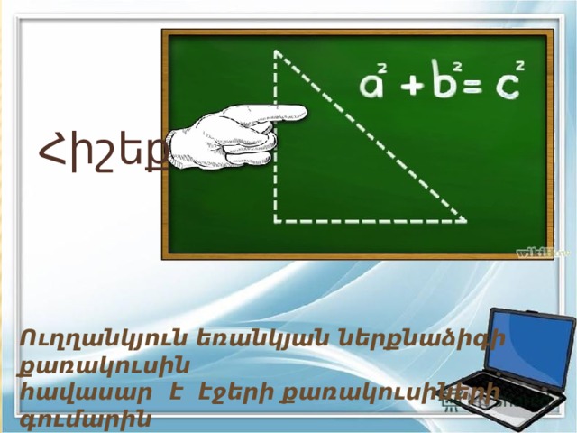 Հիշեք Ուղղանկյուն եռանկյան ներքնաձիգի քառակուսին հավասար է էջերի քառակուսիների գումարին 