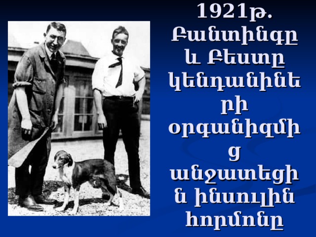 1921թ. Բանտինգը և Բեստը կենդանիների օրգանիզմից անջատեցին ինսուլին հորմոնը 