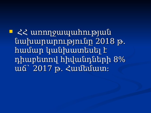   ՀՀ առողջապահության նախարարությունը 2018 թ. համար կանխատեսել է դիաբետով հիվանդների 8% աճ` 2017 թ. Համեմատ : 