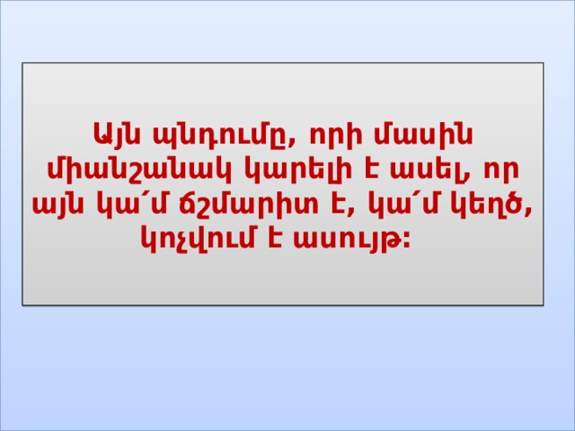 Այն պնդումը, որի մասին միանշանակ կարելի է ասել, որ այն կա՛մ ճշմարիտ է, կա՛մ կեղծ, կոչվում է ասույթ:    