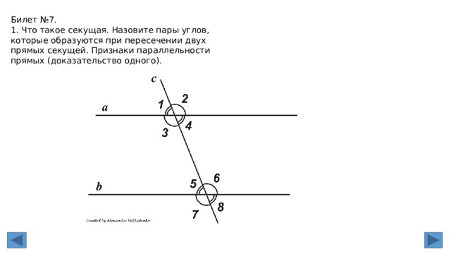 Билет №7. 1. Что такое секущая. Назовите пары углов, которые образуются при пересечении двух прямых секущей. Признаки параллельности прямых (доказательство одного). 