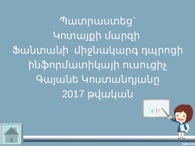 Պատրաստեց` Կոտայքի մարզի Ֆանտանի միջնակարգ դպրոցի ինֆորմատիկայի ուսուցիչ Գայանե Կոստանդյանը 2017 թվական 
