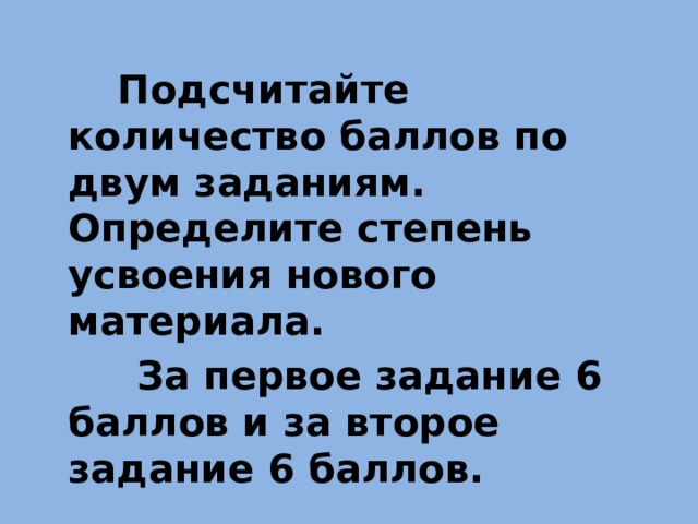  Подсчитайте количество баллов по двум заданиям. Определите степень усвоения нового материала.  За первое задание 6 баллов и за второе задание 6 баллов. 