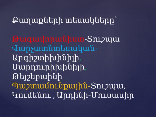 Քաղաքների տեսակները՝   Թագավորանիստ -Տուշպա  Վարչատնտեսական- Արգիշտիխինիլի , Սարդուրիխինիլի , Թեյշեբաինի  Պաշտամունքային- Տուշպա, Կումենու , Արդինի-Մուսասիր