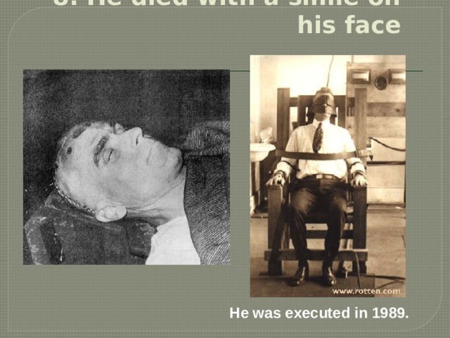 8. He died with a smile on his face   He was executed in 1989. 