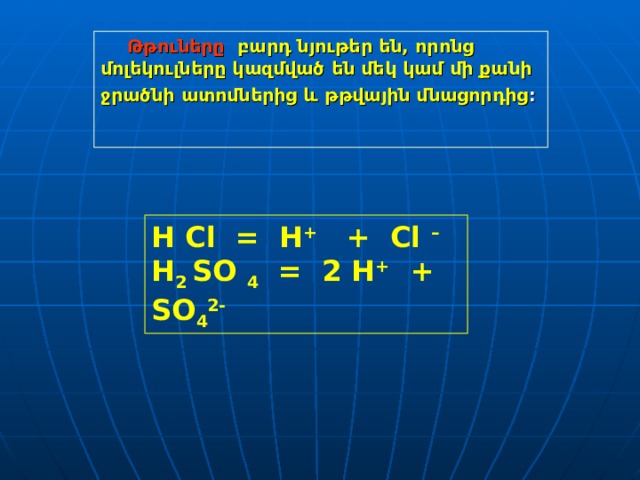  Թթուները   բարդ նյութեր են, որոնց մոլեկուլները կազմված են մեկ կամ մի քանի ջրածնի ատոմներից և թթվային մնացորդից : H Cl = H + + Cl – H 2  SO 4 = 2 H + + SO 4 2- 
