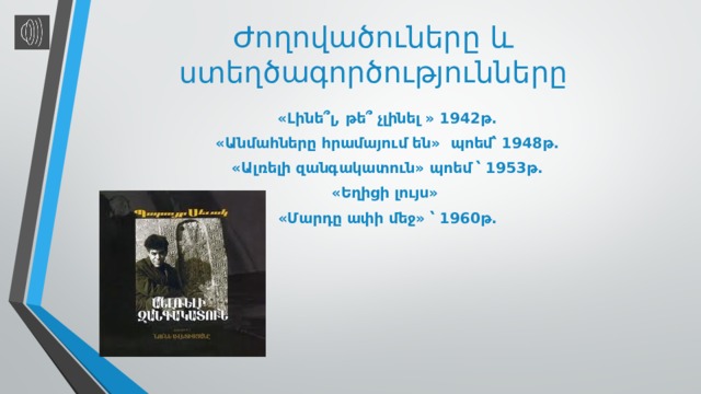 Ժողովածուները և ստեղծագործությունները «Լինե՞լ, թե՞ չլինել » 1942թ. «Անմահները հրամայում են» պոեմ՝ 1948թ. «Ալռելի զանգակատուն » պոեմ ՝ 1953թ. «Եղիցի լույս» «Մարդը ափի մեջ» ՝ 1960թ. 