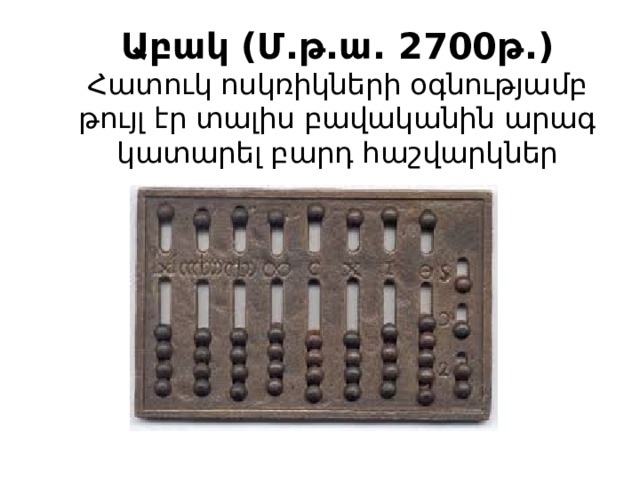 Աբակ (Մ.թ.ա. 2700թ.) Հատուկ ոսկռիկների օգնությամբ թույլ էր տալիս բավականին արագ կատարել բարդ հաշվարկներ 