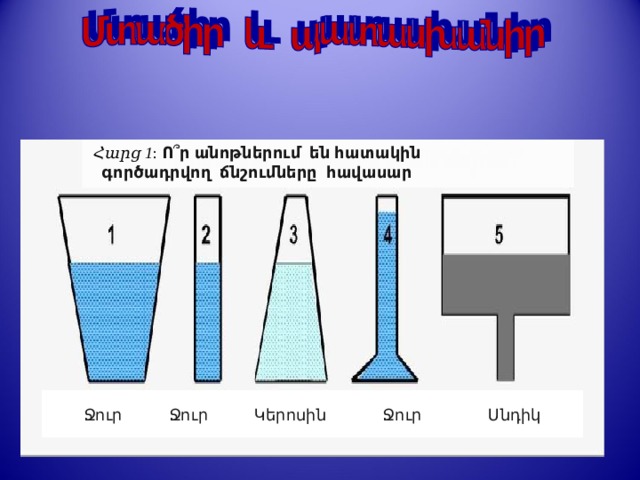 Հարց 1 : Ո ՞ ր անոթներում են հատակին գործադրվող ճնշումները հավասար Ջուր Ջուր Կերոսին Ջուր Սնդիկ  