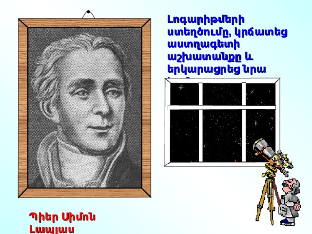 Լոգարիթմերի ստեղծումը, կրճատեց աստղագետի աշխատանքը և երկարացրեց նրա կյանքը Պիեր Սիմոն Լապլաս 