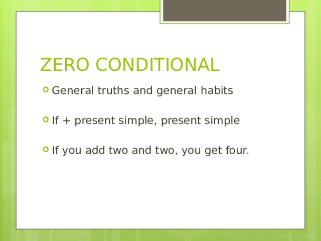 ZERO CONDITIONAL General truths and general habits If + present simple, present simple If you add two and two, you get four. 