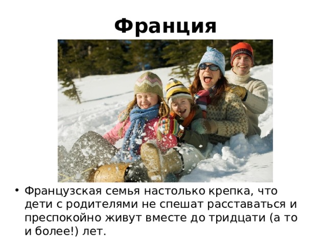 Франция Французская семья настолько крепка, что дети с родителями не спешат расставаться и преспокойно живут вместе до тридцати (а то и более!) лет. 