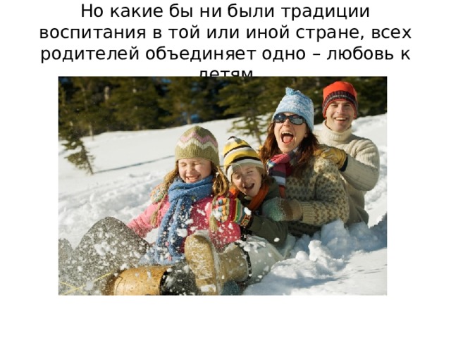 Но какие бы ни были традиции воспитания в той или иной стране, всех родителей объединяет одно – любовь к детям 