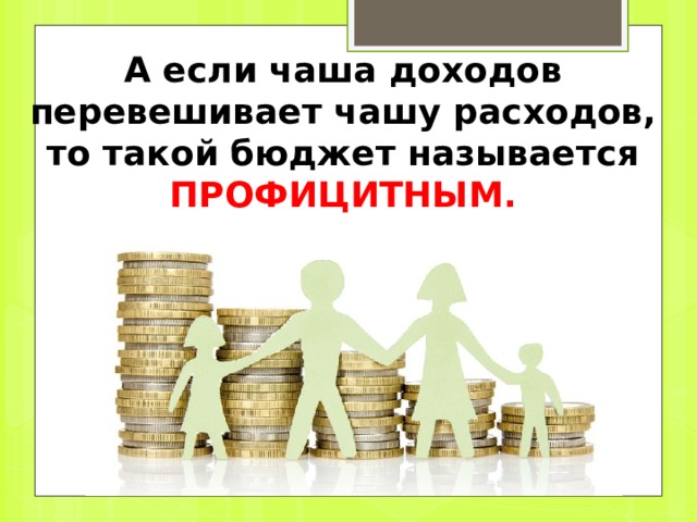 Но, если чаша расходов перевешивает чашу доходов, то такой бюджет называется ДЕФИЦИТНЫМ . 