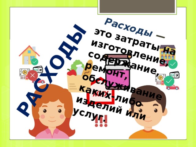  ДОХОДЫ СЕМЬИ Заработная плата всех членов семьи Пенсии, стипендии, пособия Доход от личного подсобного хозяйства Доход из других источников (сдача в аренду недвижимости, процент по вкладам, процент по ценным бумагам). Предпринимательская деятельность   