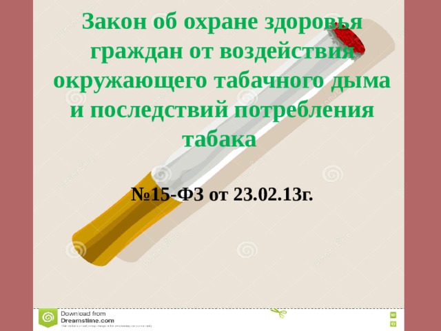 Закон об охране здоровья граждан от воздействия окружающего табачного дыма и последствий потребления табака   № 15-ФЗ от 23.02.13г. 