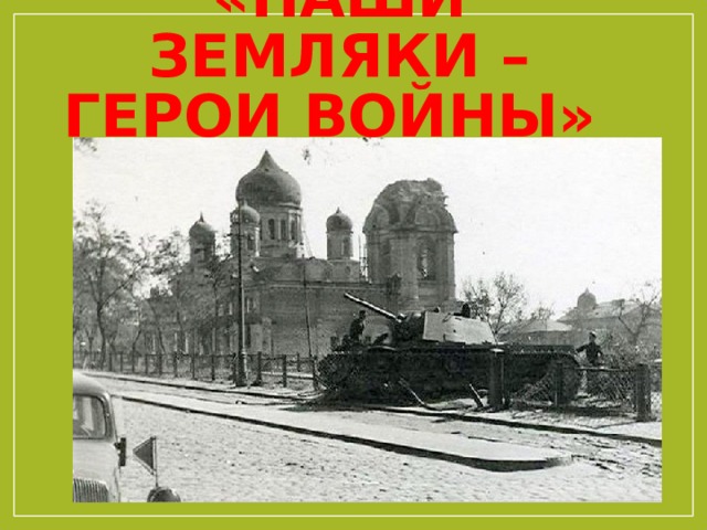 «НАШИ земляки – Герои войны» 