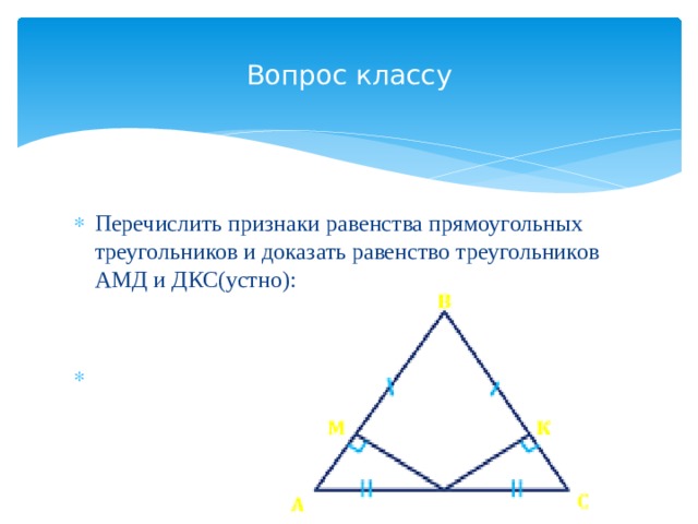 Вопрос классу Перечислить признаки равенства прямоугольных треугольников и доказать равенство треугольников АМД и ДКС(устно): 