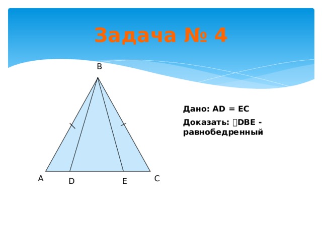 Задача № 4 В Дано: АD = ЕС Доказать:  DBE - равнобедренный А С D E 