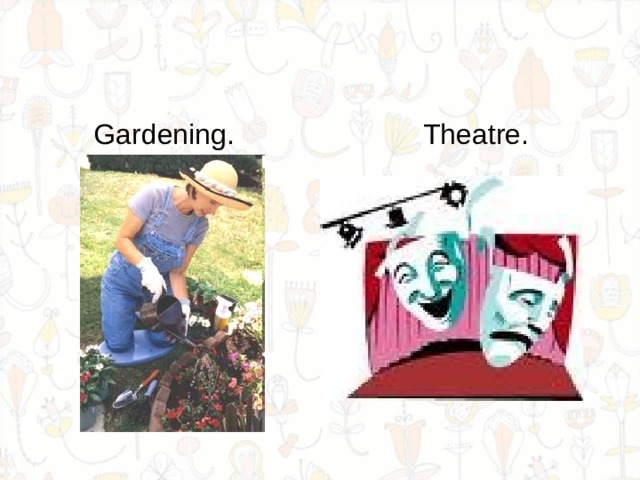  Gardening. Theatre. 