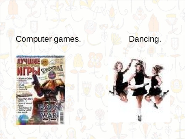  Computer games. Dancing. 