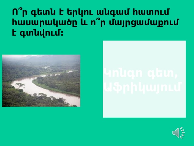 Ո ՞ ր գետն է երկու անգամ հատում հասարակածը և ո ՞ ր մայրցամաքում է գտնվում: Կ ոնգո գետ, Աֆրիկայում 