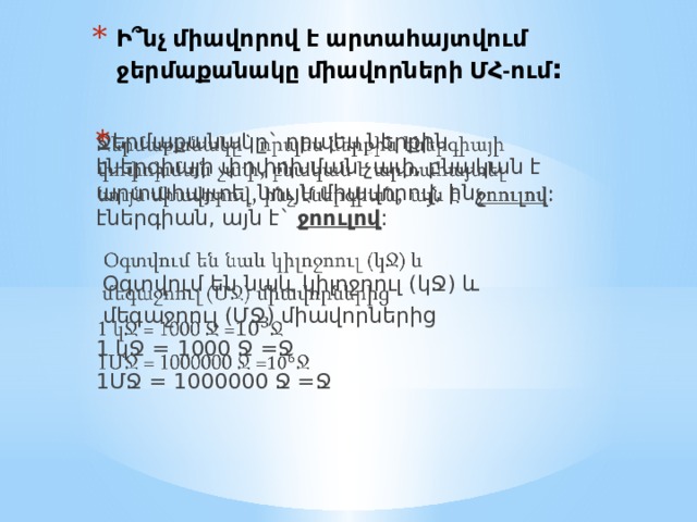 Ի ՞ նչ միավորով է արտահայտվում ջերմաքանակը միավորների ՄՀ-ում : Ջերմաքանակը` որպես ներքին էներգիայի փոփոխման չափ, բնական է արտահայտել նույն միավորով, ինչ էներգիան, այն է` ջոուլով :    Օգտվում են նաև կիլոջոուլ (կՋ) և  մեգաջոուլ (ՄՋ) միավորներից 1 կՋ = 1000 Ջ =Ջ 1ՄՋ = 1000000 Ջ =Ջ 