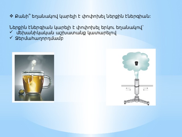 Քանի ՞ եղանակով կարելի է փոփոխել ներքին էներգիան: Ներքին էներգիան կարելի է փոփոխել երկու եղանակով`  մեխանիկական աշխատանք կատարելով Ջերմահաղորդմամբ 