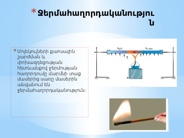 Ջերմահաղորդականություն Մոլեկուլների քաոսային շարժման և փոխազդեցության հետևանքով ջերմության հաղորդումը մարմնի տաք մասերից սառը մասերին անվանում են ջերմահաղորդականություն: 