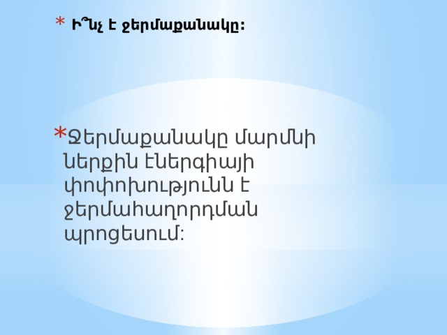 Ի ՞նչ է ջերմաքանակը: Ջերմաքանակը մարմնի ներքին էներգիայի փոփոխությունն է ջերմահաղորդման պրոցեսում: 