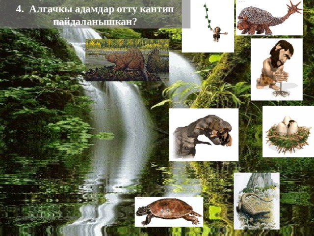 4. Алгачкы адамдар отту кантип пайдаланышкан?  