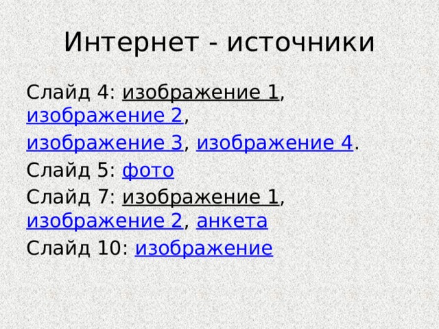 Интернет - источники Слайд 4: изображение 1 , изображение 2 , изображение 3 , изображение 4 . Слайд 5: фото Слайд 7: изображение 1 , изображение 2 , анкета Слайд 10: изображение 