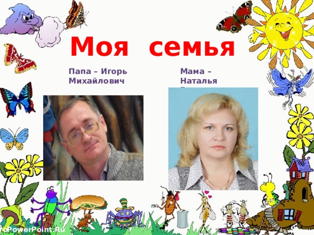   Моя семья Папа – Игорь Михайлович Мама – Наталья Викторовна 