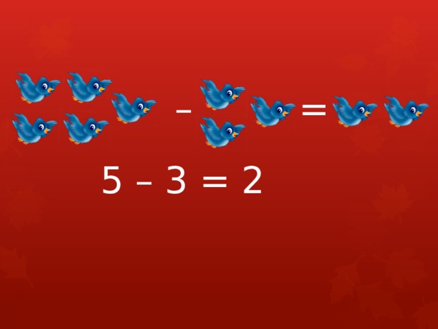 – = 5 – 3 = 2 