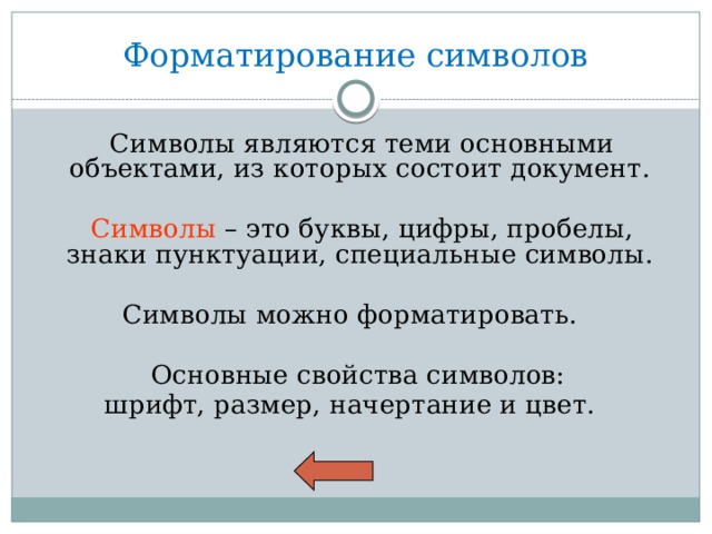 Форматирование символов  Символы являются теми основными объектами, из которых состоит документ.  Символы – это буквы, цифры, пробелы, знаки пунктуации, специальные символы. Символы можно форматировать.  Основные свойства символов: шрифт, размер, начертание и цвет. 