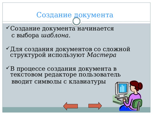 Создание документа Создание документа начинается  с выбора шаблона.  Для создания документов со сложной структурой используют Мастера  В процессе создания документа в текстовом редакторе пользователь  вводит символы с клавиатуры 