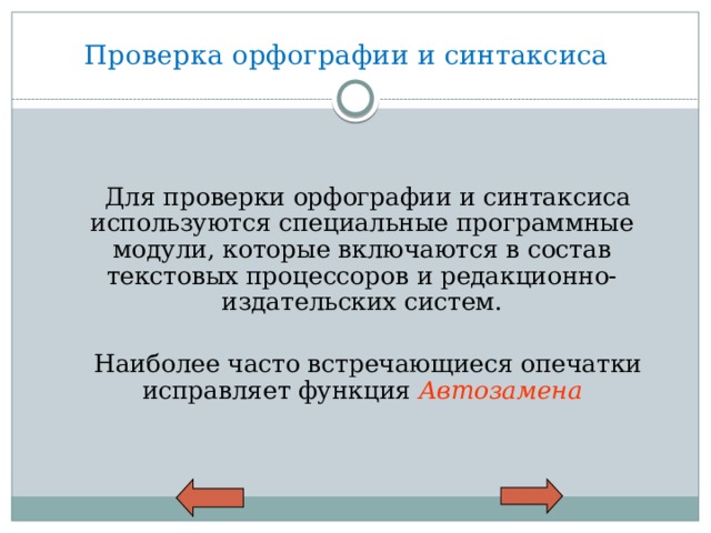 Проверка орфографии и синтаксиса  Для проверки орфографии и синтаксиса используются специальные программные модули, которые включаются в состав текстовых процессоров и редакционно-издательских систем.  Наиболее часто встречающиеся опечатки исправляет функция Автозамена 