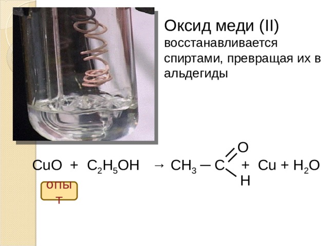 Оксид меди ( II ) восстанавливается спиртами, превращая их в альдегиды O  CuO + C 2 H 5 OH → CH 3  ─ C + Cu + H 2 O H опыт  